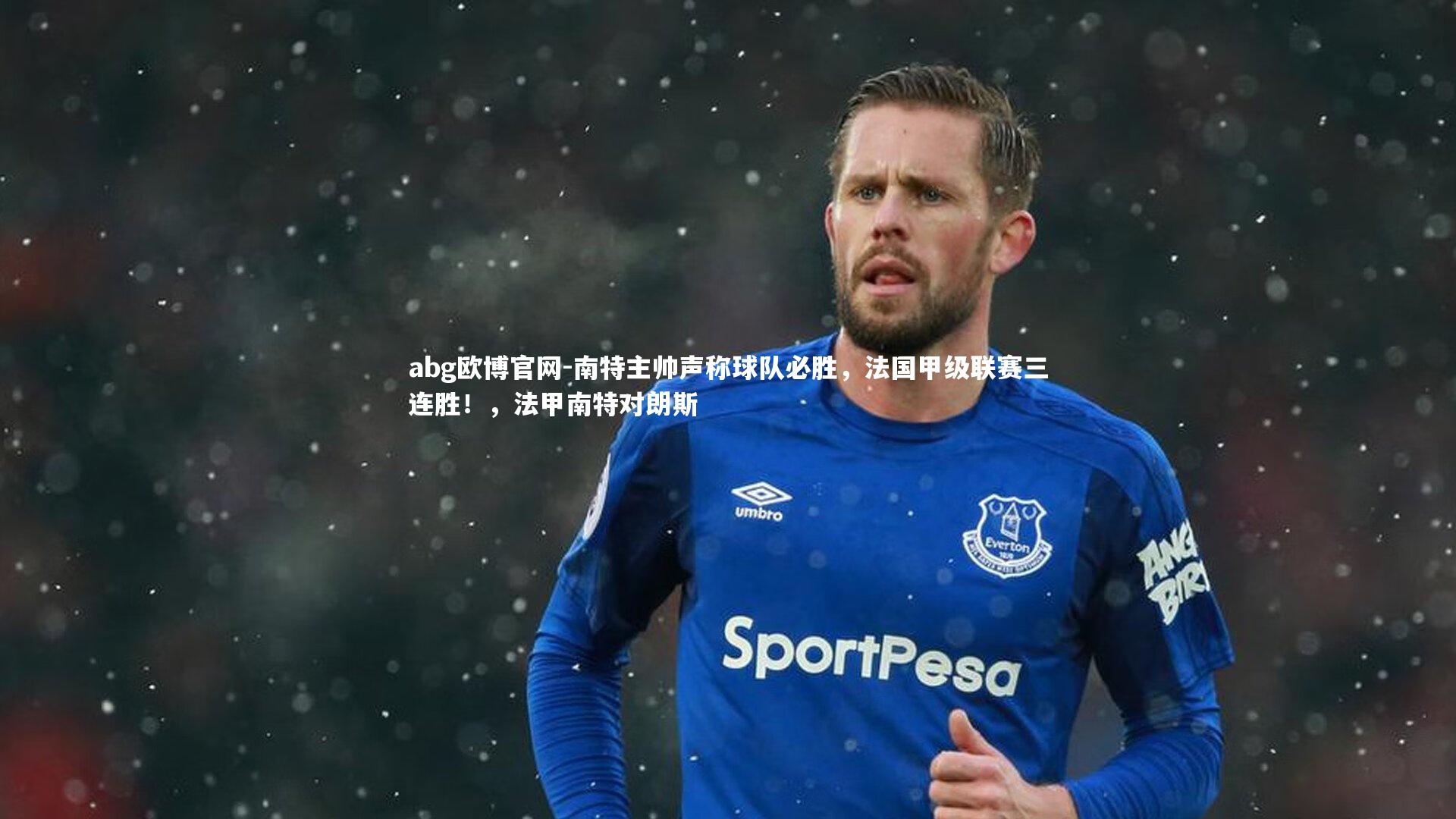abg欧博官网-南特主帅声称球队必胜，法国甲级联赛三连胜！，法甲南特对朗斯