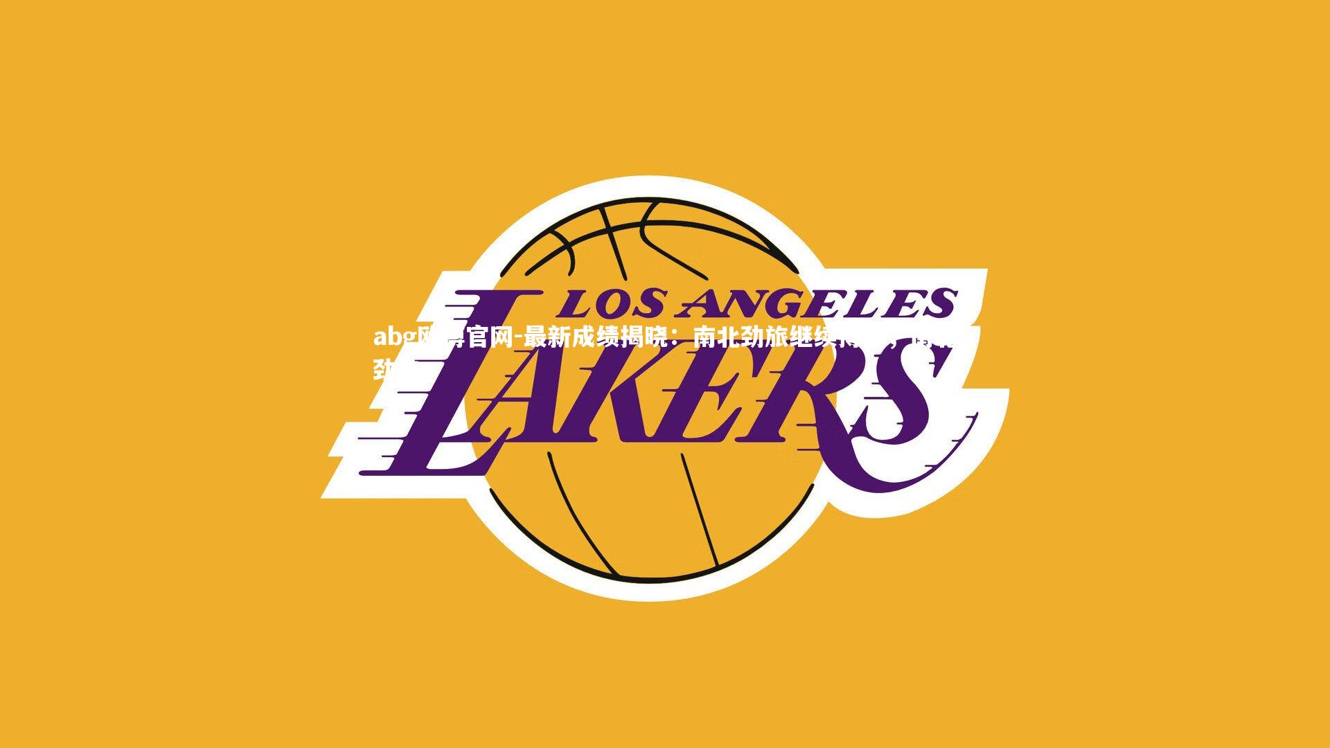 abg欧博官网-最新成绩揭晓：南北劲旅继续搏击，南北劲夫