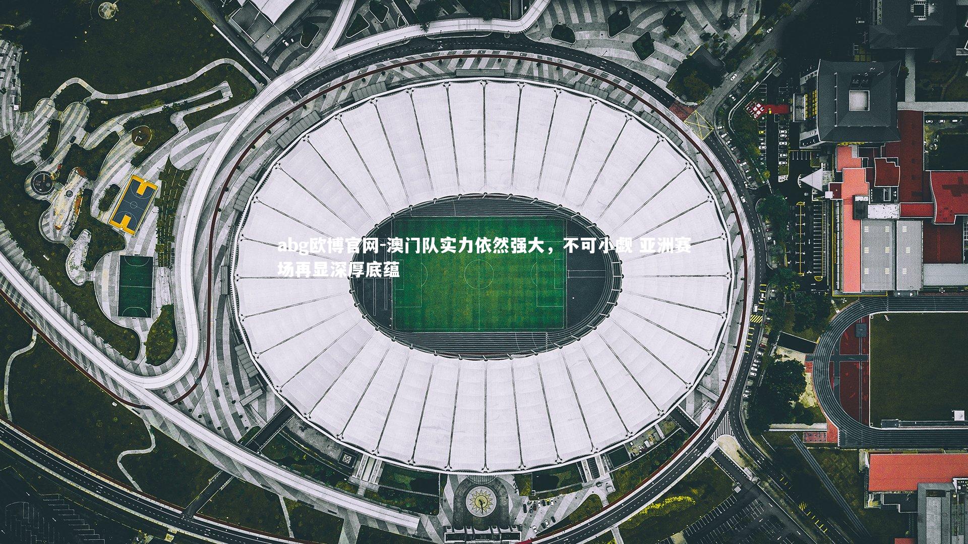 abg欧博官网-澳门队实力依然强大，不可小觑 亚洲赛场再显深厚底蕴