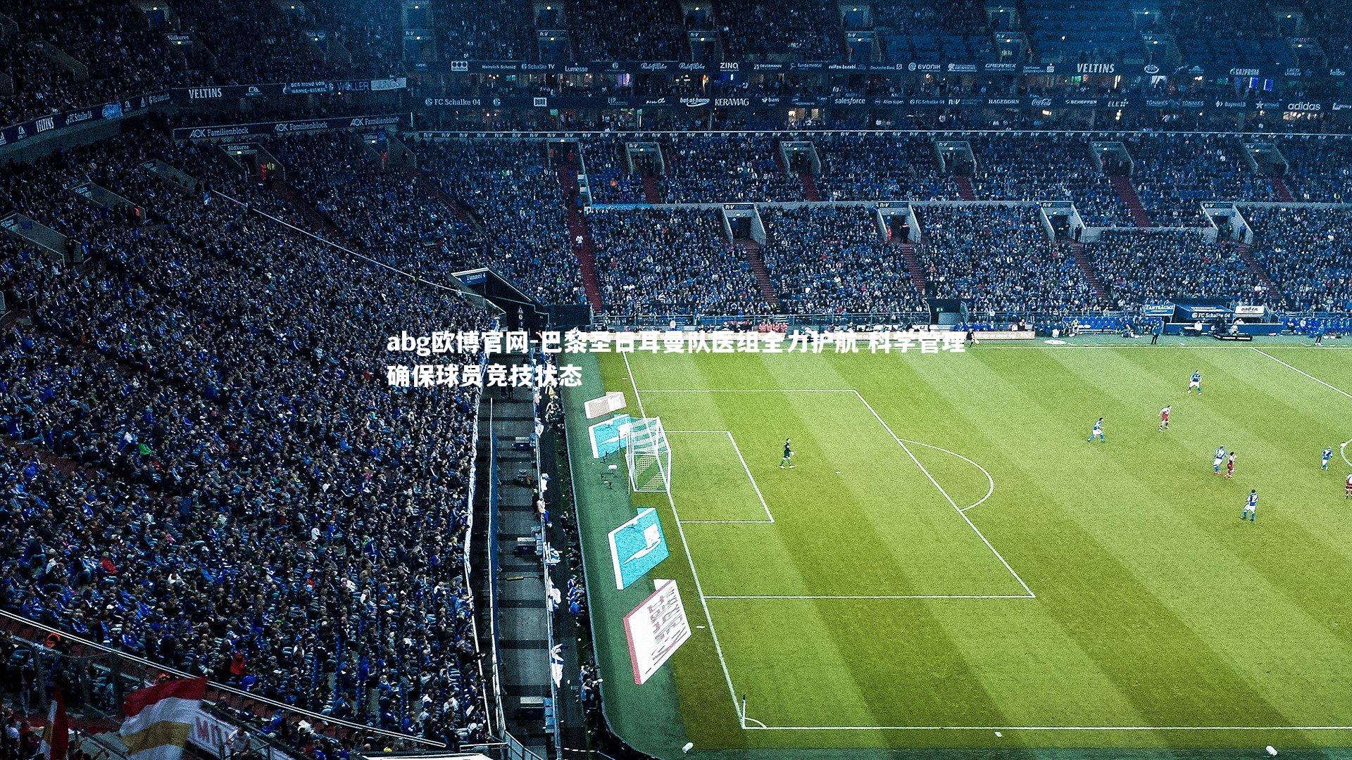 巴黎圣日耳曼队医组全力护航 科学管理确保球员竞技状态