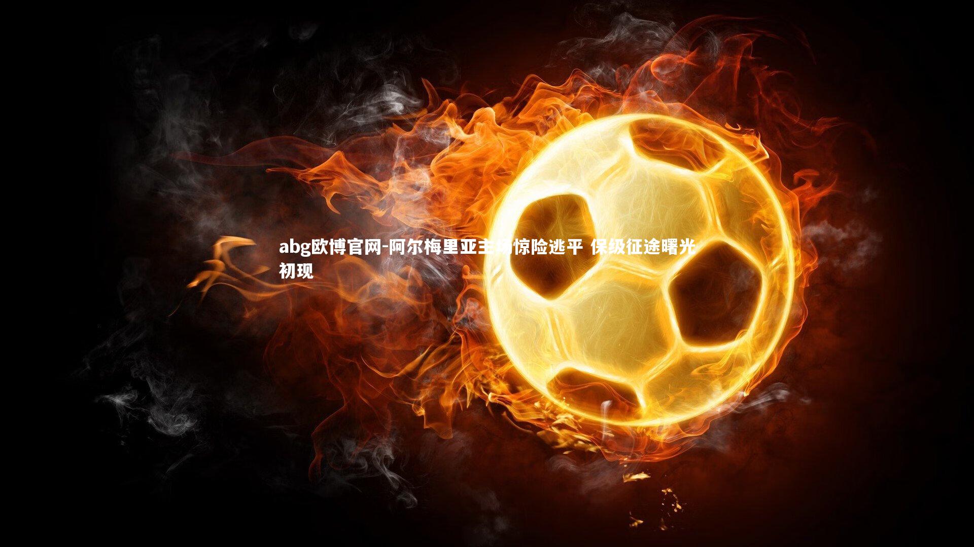abg欧博官网-阿尔梅里亚主场惊险逃平 保级征途曙光初现
