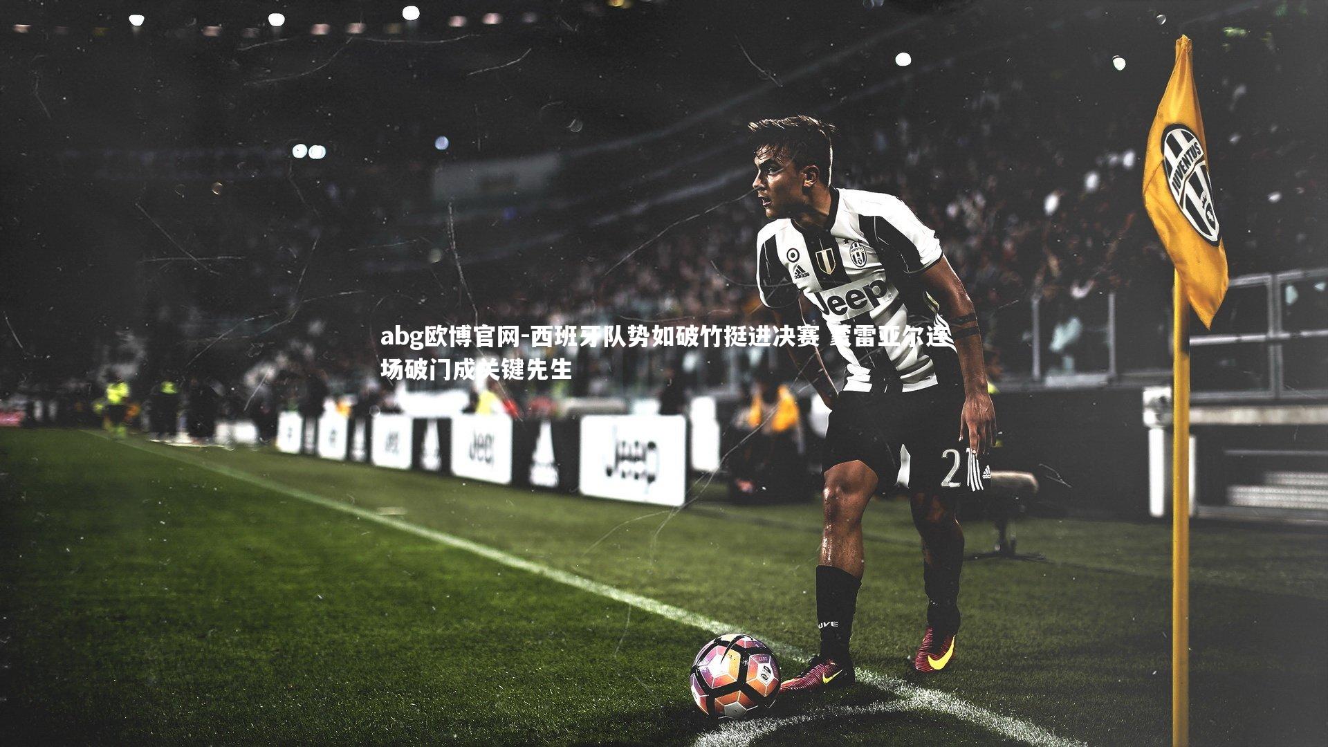 西班牙队势如破竹挺进决赛 蒙雷亚尔连场破门成关键先生