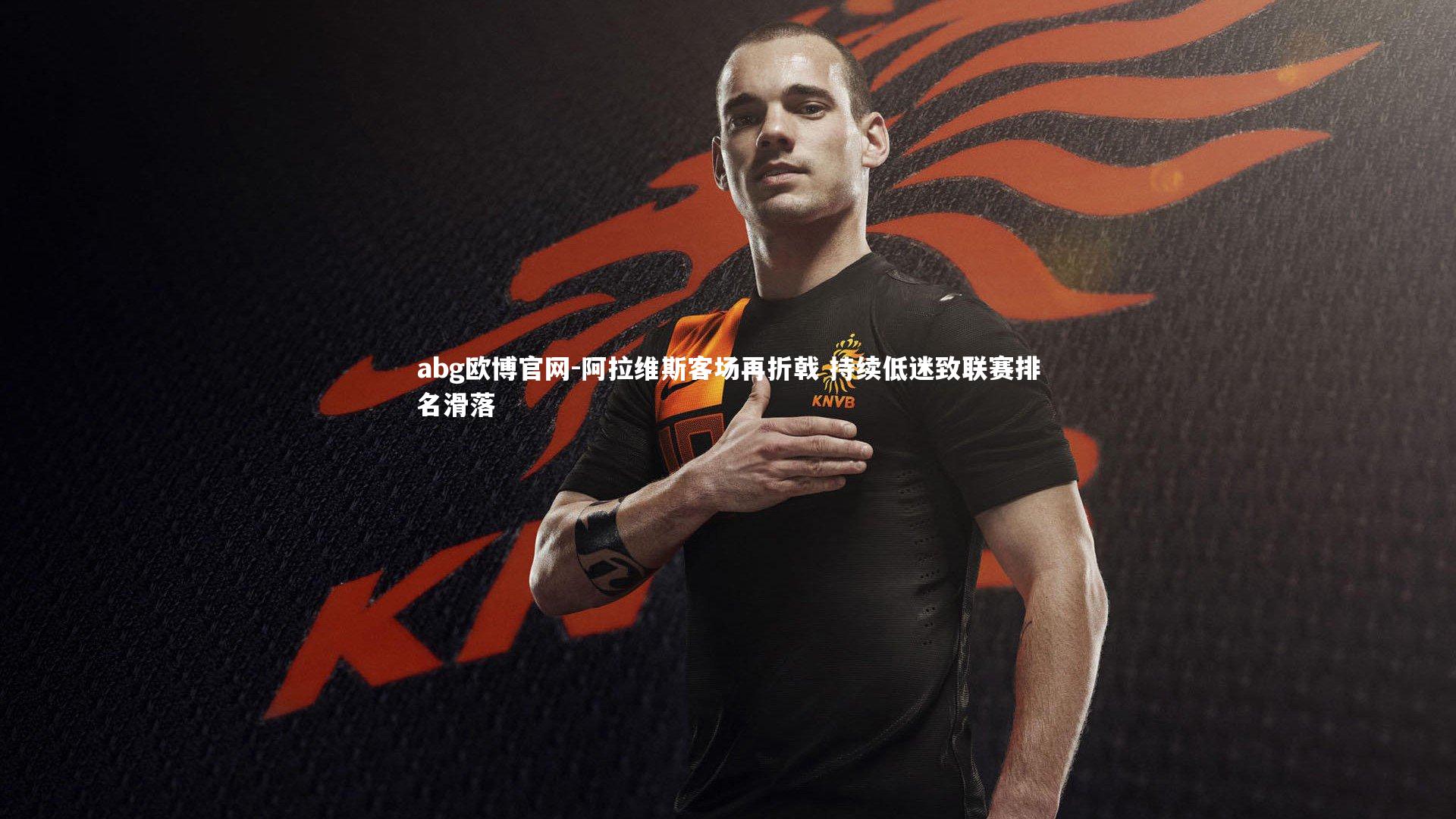 abg欧博官网-阿拉维斯客场再折戟 持续低迷致联赛排名滑落