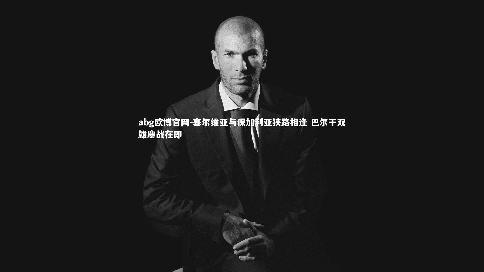 塞尔维亚与保加利亚狭路相逢 巴尔干双雄鏖战在即